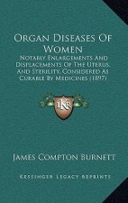 Organ Diseases of Women: Notably Enlargements and Displacements of the Uterus, and Sterility, Considered as Curable by Medicines (1897)