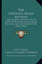 The Orphan's Home Mittens: And George's Account of the Battle of Roanoke Island, Being the Sixth and Last Book of the Series (1863)