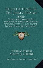 Recollections of the Jersey Prison Ship: Taken, and Prepared for Publication, from the Original Manuscript of the Late Captain Thomas Dring of Provide