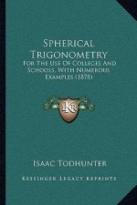 Spherical Trigonometry: For the Use of Colleges and Schools, with Numerous Examples (1878)