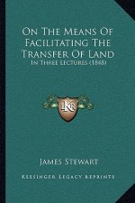 On the Means of Facilitating the Transfer of Land: In Three Lectures (1848)