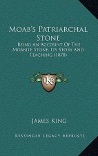 Moab's Patriarchal Stone: Being An Account Of The Moabite Stone, Its Story And Teaching (1878)