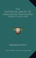 The Existential Import of Categorical Predication: Studies in Logic (1905)
