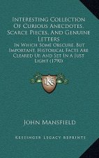 Interesting Collection of Curious Anecdotes, Scarce Pieces, and Genuine Letters: In Which Some Obscure, But Important, Historical Facts Are Cleared Up