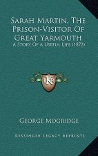 Sarah Martin, The Prison-Visitor Of Great Yarmouth: A Story Of A Useful Life (1872)