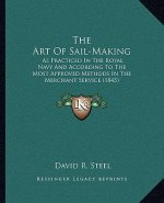 The Art of Sail-Making: As Practiced in the Royal Navy and According to the Most Approved Methods in the Merchant Service (1843)