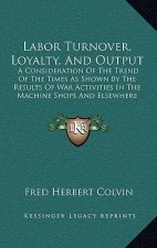 Labor Turnover, Loyalty, and Output: A Consideration of the Trend of the Times as Shown by the Results of War Activities in the Machine Shops and Else