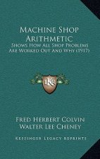 Machine Shop Arithmetic: Shows How All Shop Problems Are Worked Out and Why (1917)