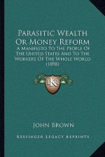 Parasitic Wealth or Money Reform: A Manifesto to the People of the United States and to the Workers of the Whole World (1898)