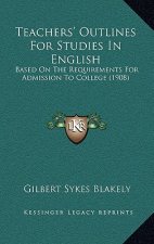 Teachers' Outlines for Studies in English: Based on the Requirements for Admission to College (1908)