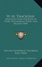 W. M. Thackeray: Selections from the Book of Snobs, Roundabout Papers, and Ballads (1898)