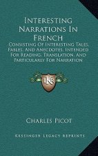 Interesting Narrations in French: Consisting of Interesting Tales, Fables, and Anecdotes, Intended for Reading, Translation, and Particularly for Narr