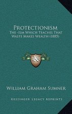 Protectionism: The -Ism Which Teaches That Waste Makes Wealth (1885)