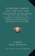 Scripture Inquiry Into the State and Condition of Mankind: And the Extent of the Atonement in His Behalf, with Reflection on the Moral Government of G