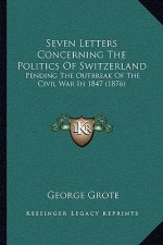 Seven Letters Concerning the Politics of Switzerland: Pending the Outbreak of the Civil War in 1847 (1876)