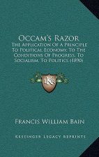 OCCAM's Razor: The Application of a Principle to Political Economy, to the Conditions of Progress, to Socialism, to Politics (1890)