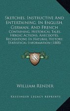 Sketches, Instructive And Entertaining, In English, German, And French: Containing, Historical Tales, Heroic Actions, Anecdotes, Recreations In Natura