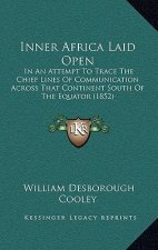 Inner Africa Laid Open: In an Attempt to Trace the Chief Lines of Communication Across That Continent South of the Equator (1852)