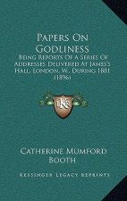Papers on Godliness: Being Reports of a Series of Addresses Delivered at James's Hall, London, W., During 1881 (1896)