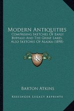 Modern Antiquities: Comprising Sketches of Early Buffalo and the Great Lakes, Also Sketches of Alaska (1898)