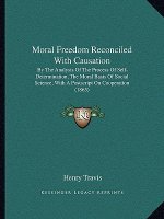 Moral Freedom Reconciled with Causation: By the Analysis of the Process of Self-Determination, the Moral Basis of Social Science, with a PostScript on