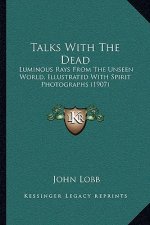 Talks with the Dead: Luminous Rays from the Unseen World, Illustrated with Spirit Photographs (1907)