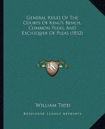 General Rules Of The Courts Of King's Bench, Common Pleas, And Exchequer Of Pleas (1832)
