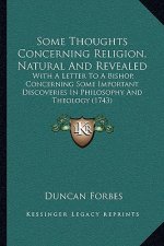 Some Thoughts Concerning Religion, Natural and Revealed: With a Letter to a Bishop, Concerning Some Important Discoveries in Philosophy and Theology (