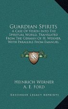 Guardian Spirits: A Case of Vision Into the Spiritual World, Translated from the German of H. Werner, with Parallels from Emanuel Sweden