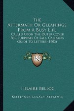 The Aftermath or Gleanings from a Busy Life: Called Upon the Outer Cover for Purposes of Sale, Caliban's Guide to Letters (1903)