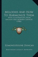 Melodies and How to Harmonize Them: With Illustrations from Ancient and Modern Sources (1906)