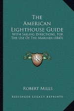The American Lighthouse Guide: With Sailing Directions, for the Use of the Mariner (1845)