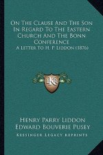 On the Clause and the Son in Regard to the Eastern Church and the Bonn Conference: A Letter to H. P. Liddon (1876)