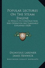 Popular Lectures on the Steam Engine: In Which Its Construction and Operation Are Familiarly Explained (1828)