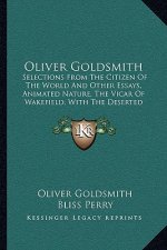 Oliver Goldsmith: Selections from the Citizen of the World and Other Essays, Animated Nature, the Vicar of Wakefield, with the Deserted