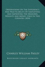 Observations on the Expediency and Practicability of Simplifying and Improving the Measures, Weights and Money, Used in This Country (1834)