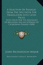 A Selection of Passages from the Spectator for Translation Into Latin Prose: With Hints for the Assistance of Beginners and an Appendix of Ciceronian