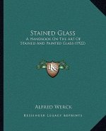 Stained Glass: A Handbook on the Art of Stained and Painted Glass (1922)