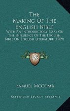 The Making of the English Bible: With an Introductory Essay on the Influence of the English Bible on English Literature (1909)