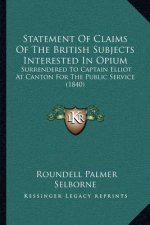 Statement of Claims of the British Subjects Interested in Opium: Surrendered to Captain Elliot at Canton for the Public Service (1840)