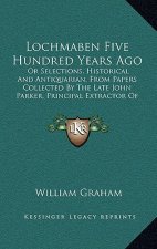Lochmaben Five Hundred Years Ago: Or Selections, Historical and Antiquarian, from Papers Collected by the Late John Parker, Principal Extractor of the