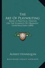 The Art of Playwriting: Being a Practical Treatise on the Elements of Dramatic Construction (1890)