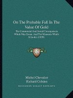 On the Probable Fall in the Value of Gold: The Commercial and Social Consequences Which May Ensue, and the Measures Which It Invites (1859)