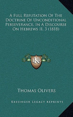 A Full Refutation of the Doctrine of Unconditional Perseverance, in a Discourse on Hebrews II, 3 (1818)
