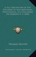 A Full Refutation of the Doctrine of Unconditional Perseverance, in a Discourse on Hebrews II, 3 (1818)