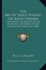 The Art of Trout Fishing on Rapid Streams: Comprising a Complete System of Fishing the North Devon Streams, and Their Like (1883)