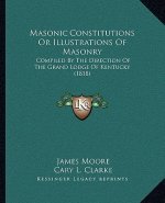 Masonic Constitutions or Illustrations of Masonry: Compiled by the Direction of the Grand Lodge of Kentucky (1818)