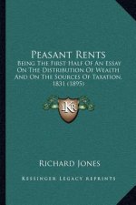 Peasant Rents: Being the First Half of an Essay on the Distribution of Wealth and on the Sources of Taxation, 1831 (1895)