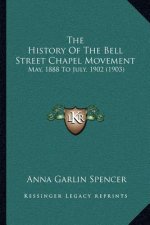 The History Of The Bell Street Chapel Movement: May, 1888 To July, 1902 (1903)