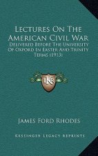 Lectures on the American Civil War: Delivered Before the University of Oxford in Easter and Trinity Terms (1913)